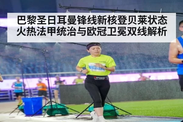 巴黎圣日耳曼锋线新核登贝莱状态火热法甲统治与欧冠卫冕双线解析
