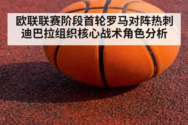 欧联联赛阶段首轮罗马对阵热刺迪巴拉组织核心战术角色分析