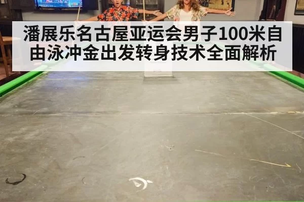 潘展乐名古屋亚运会男子100米自由泳冲金出发转身技术全面解析
