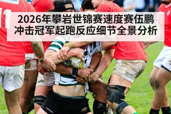 2026年攀岩世锦赛速度赛伍鹏冲击冠军起跑反应细节全景分析